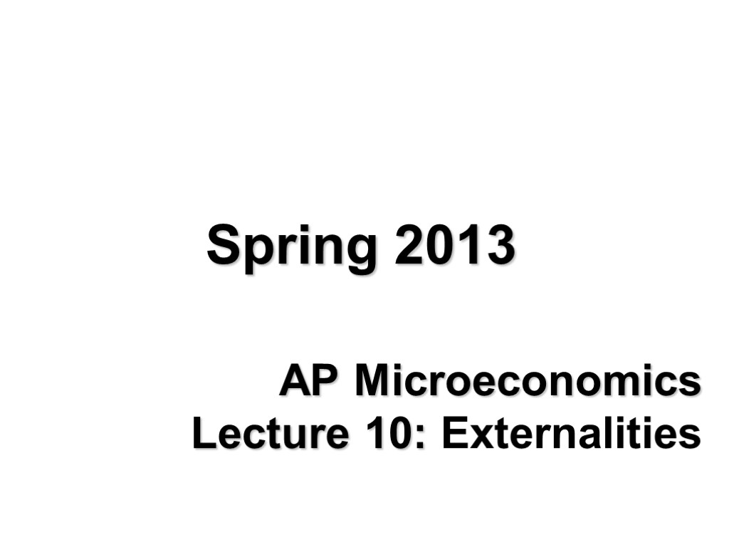 AP Microeconomics Lecture 10: Externalities Spring 2013